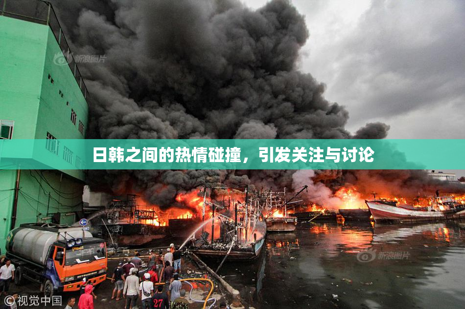 日韩之间的热情碰撞，引发关注与讨论