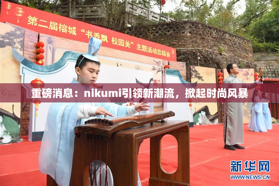 重磅消息：nikumi引领新潮流，掀起时尚风暴