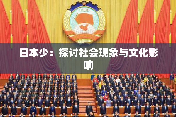 日本少：探讨社会现象与文化影响