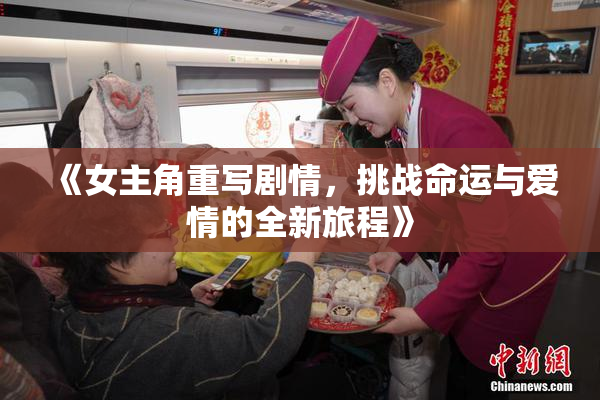 《女主角重写剧情，挑战命运与爱情的全新旅程》