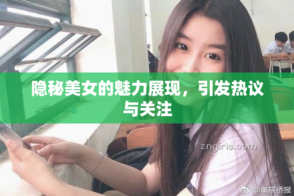 隐秘美女的魅力展现，引发热议与关注
