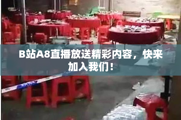 B站A8直播放送精彩内容，快来加入我们！