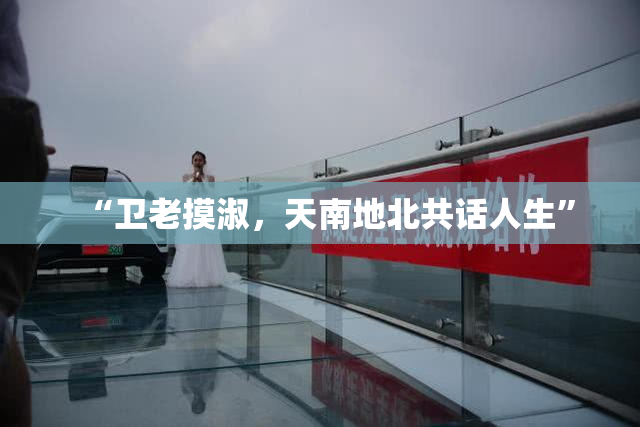 “卫老摸淑，天南地北共话人生”