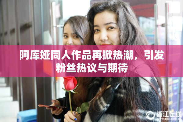 阿库娅同人作品再掀热潮，引发粉丝热议与期待