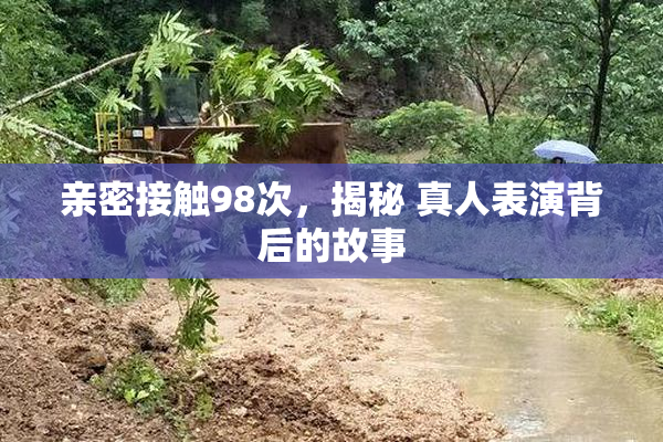亲密接触98次，揭秘 真人表演背后的故事