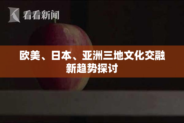 欧美、日本、亚洲三地文化交融新趋势探讨