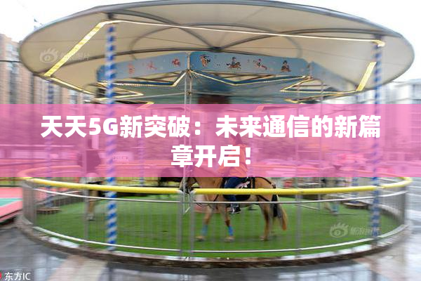 天天5G新突破：未来通信的新篇章开启！