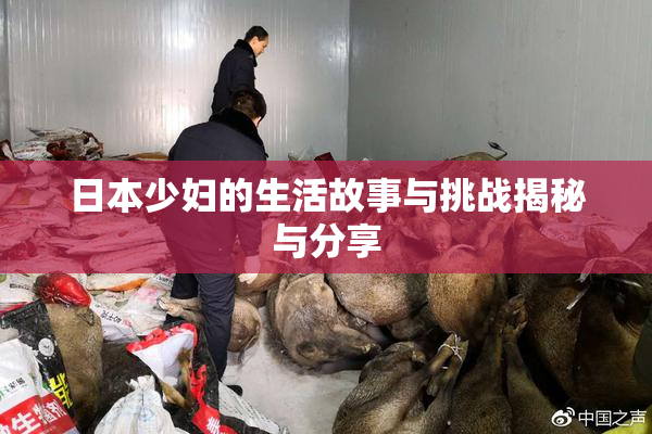 日本少妇的生活故事与挑战揭秘与分享