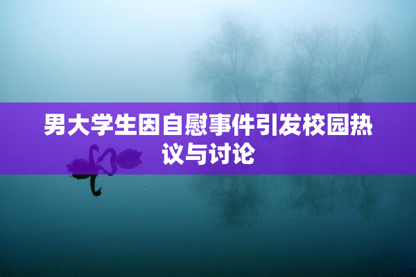 男大学生因自慰事件引发校园热议与讨论