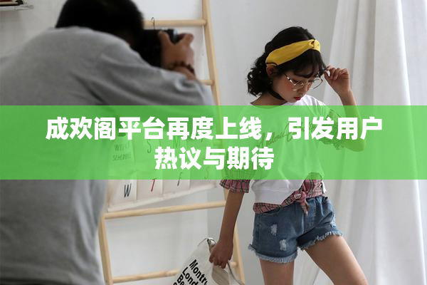 成欢阁平台再度上线，引发用户热议与期待