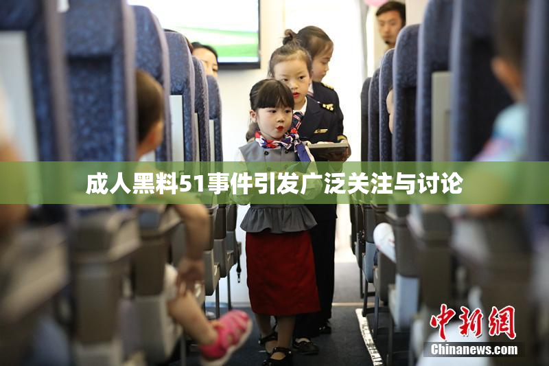 成人黑料51事件引发广泛关注与讨论