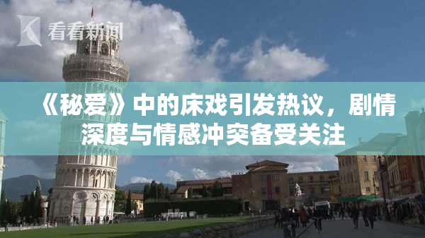 《秘爱》中的床戏引发热议，剧情深度与情感冲突备受关注