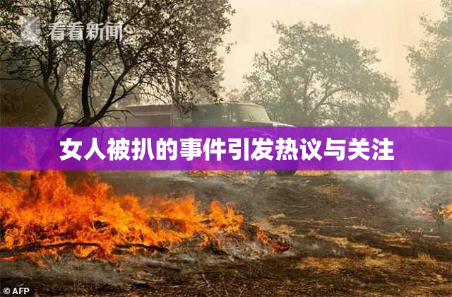 女人被扒的事件引发热议与关注