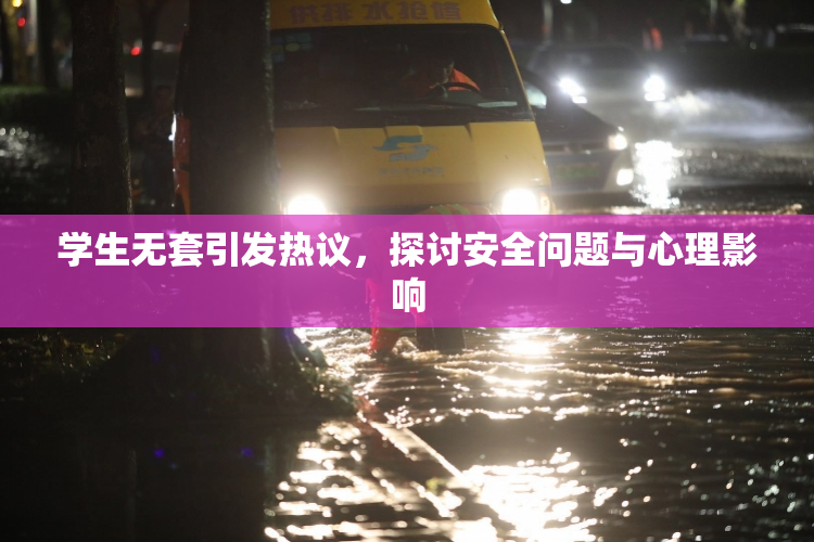 学生无套引发热议，探讨安全问题与心理影响