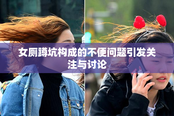 女厕蹲坑构成的不便问题引发关注与讨论