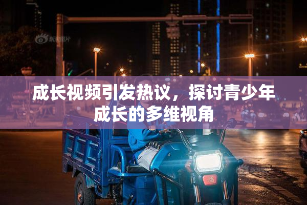 成长视频引发热议，探讨青少年成长的多维视角