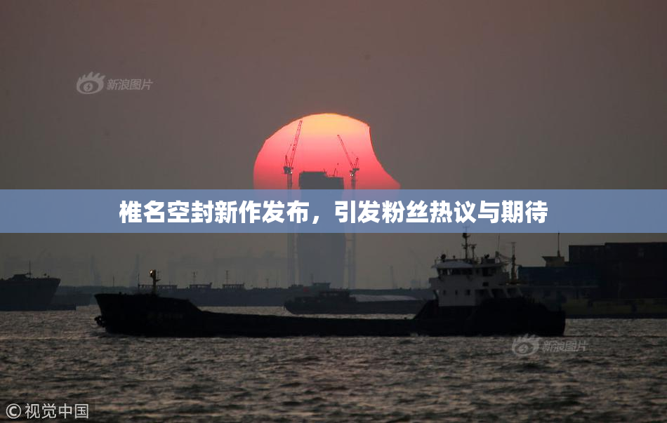 椎名空封新作发布，引发粉丝热议与期待