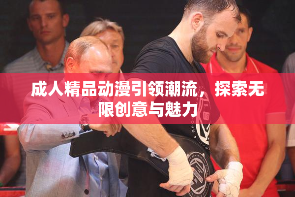 成人精品动漫引领潮流，探索无限创意与魅力