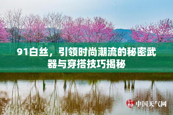 91白丝，引领时尚潮流的秘密武器与穿搭技巧揭秘
