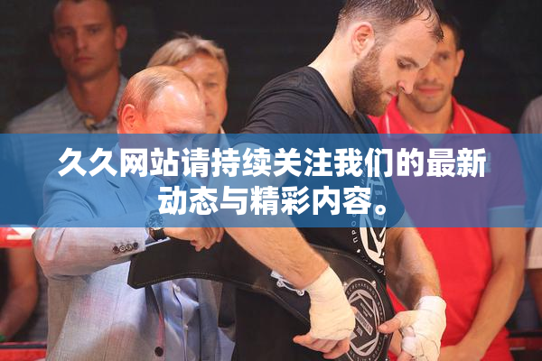 久久网站请持续关注我们的最新动态与精彩内容。