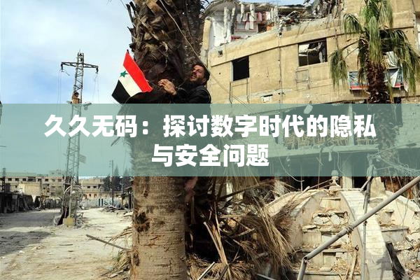 久久无码：探讨数字时代的隐私与安全问题