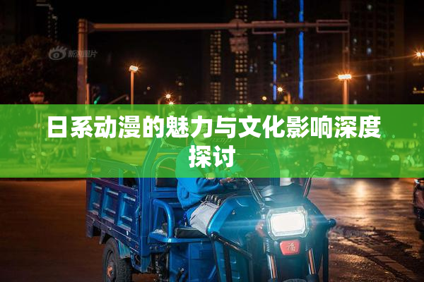 日系动漫的魅力与文化影响深度探讨