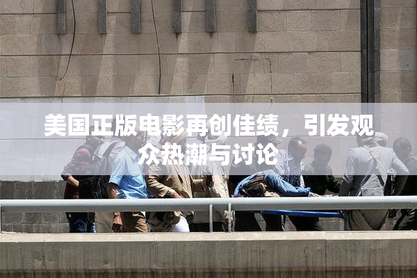 美国正版电影再创佳绩，引发观众热潮与讨论