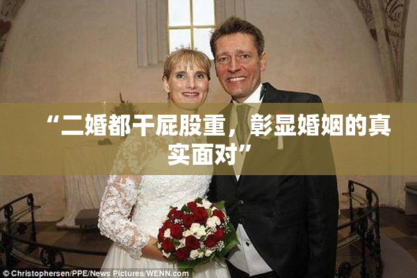 “二婚都干屁股重，彰显婚姻的真实面对”