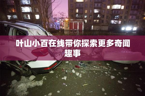 叶山小百在线带你探索更多奇闻趣事