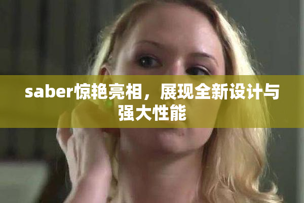 saber惊艳亮相，展现全新设计与强大性能