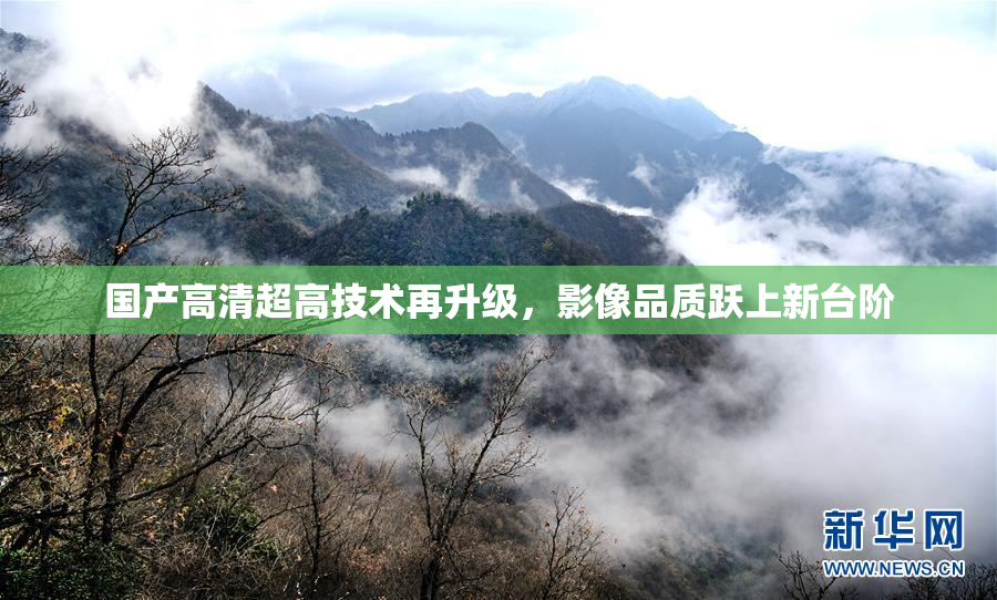 国产高清超高技术再升级，影像品质跃上新台阶