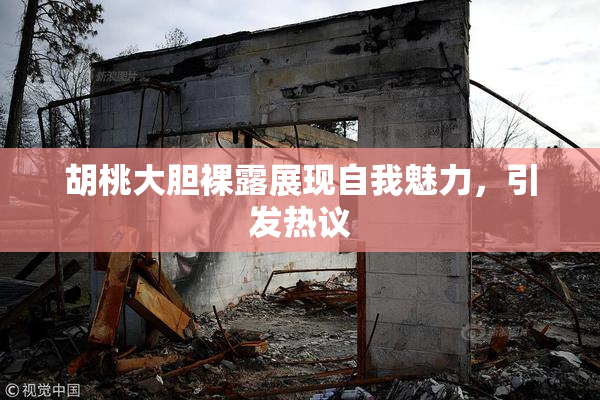 胡桃大胆裸露展现自我魅力，引发热议