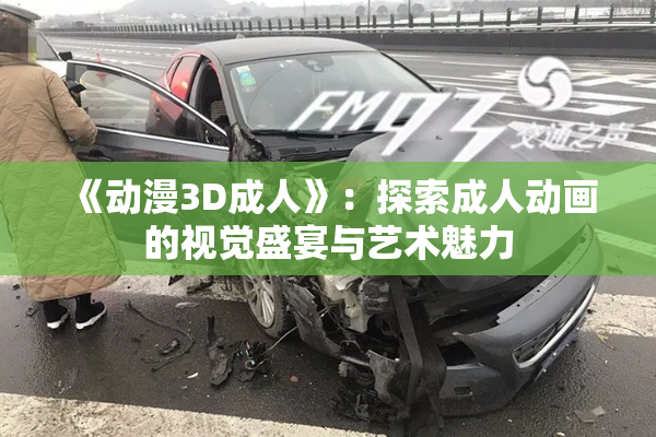 《动漫3D成人》：探索成人动画的视觉盛宴与艺术魅力