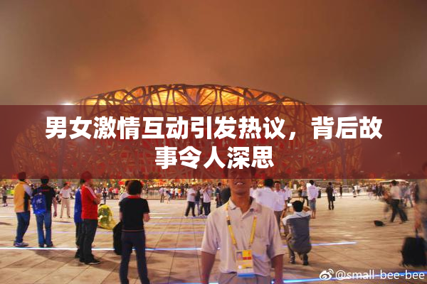 男女激情互动引发热议，背后故事令人深思