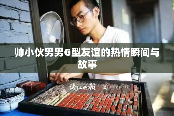 帅小伙男男G型友谊的热情瞬间与故事