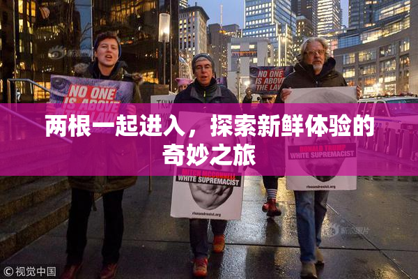 两根一起进入，探索新鲜体验的奇妙之旅