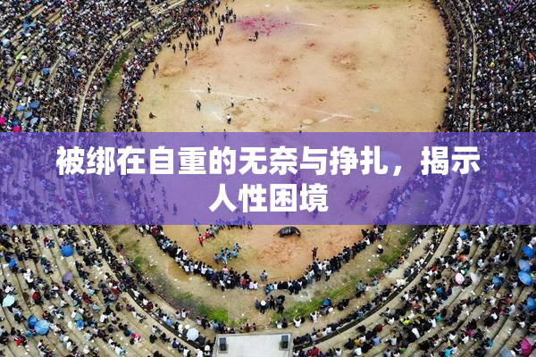 被绑在自重的无奈与挣扎，揭示人性困境