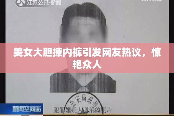 美女大胆撩内裤引发网友热议，惊艳众人