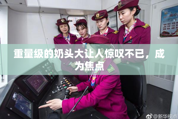 重量级的奶头大让人惊叹不已，成为焦点