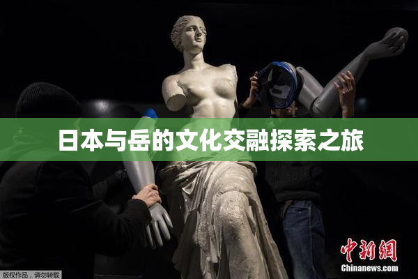 日本与岳的文化交融探索之旅