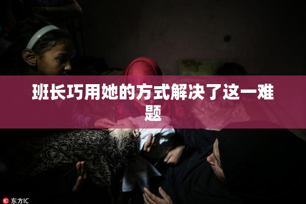 班长巧用她的方式解决了这一难题
