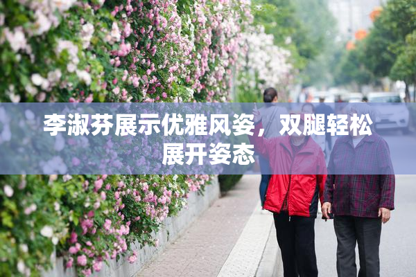 李淑芬展示优雅风姿，双腿轻松展开姿态