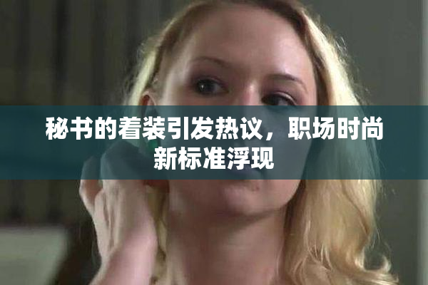 秘书的着装引发热议，职场时尚新标准浮现