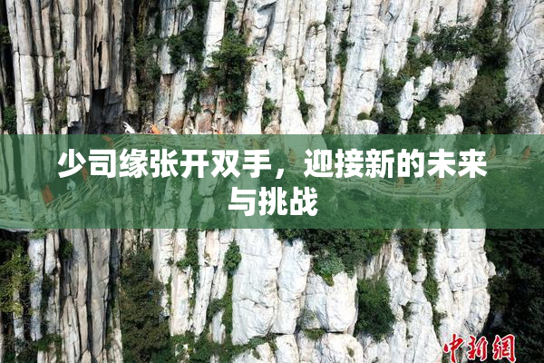 少司缘张开双手，迎接新的未来与挑战