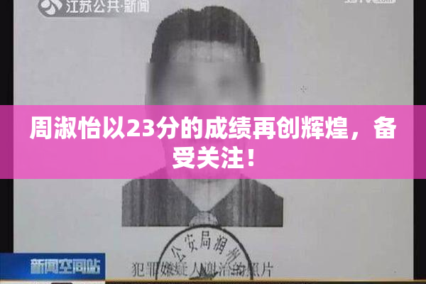周淑怡以23分的成绩再创辉煌，备受关注！