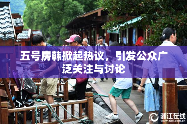 五号房韩掀起热议，引发公众广泛关注与讨论