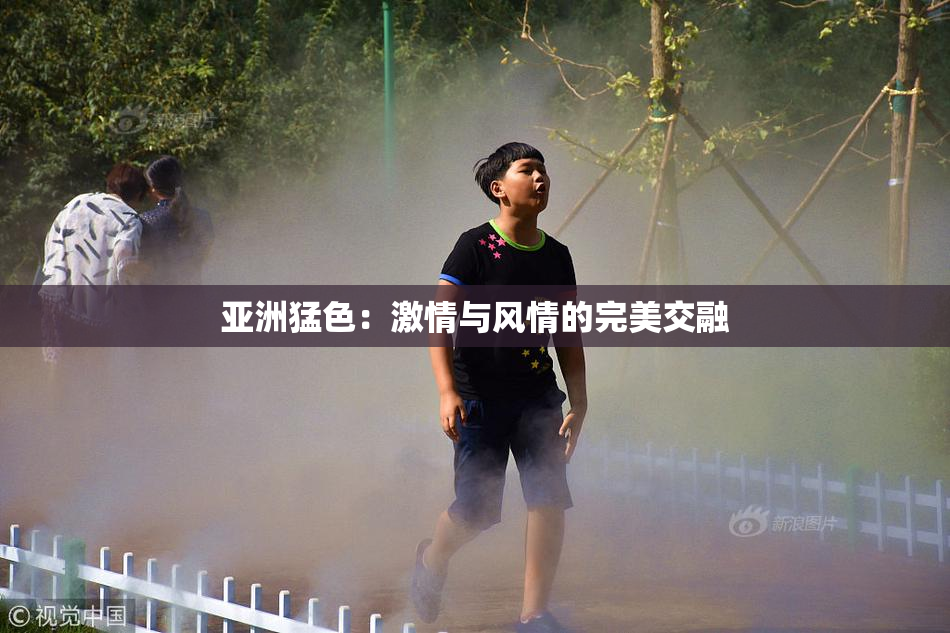 亚洲猛色：激情与风情的完美交融