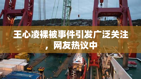 王心凌裸被事件引发广泛关注，网友热议中