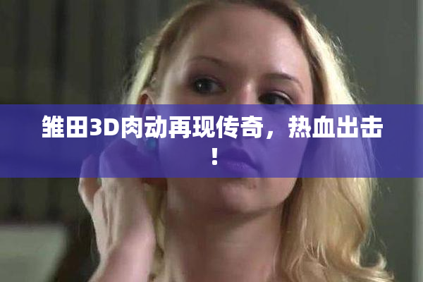 雏田3D肉动再现传奇，热血出击！