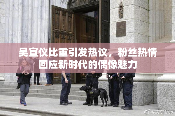 吴宣仪比重引发热议，粉丝热情回应新时代的偶像魅力